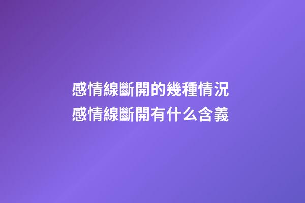 感情線斷開的幾種情況 感情線斷開有什么含義